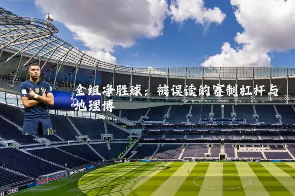 全组净胜球:被误读的赛制杠杆与地理博弈