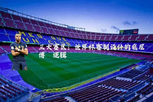 三大赛区:世界杯赛制设计的底层博弈逻辑