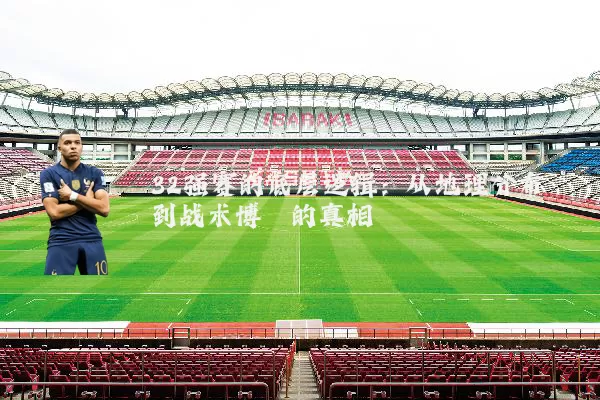 32强赛的底层逻辑:从地理分布到战术博弈的真相