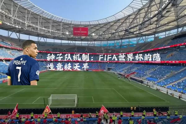 种子队机制:FIFA世界杯的隐性竞技天平