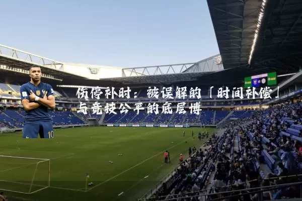 伤停补时：被误解的「时间补偿」与竞技公平的底层博弈