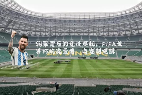 购票背后的竞技真相：FIFA世界杯的流量博弈与赛制逻辑