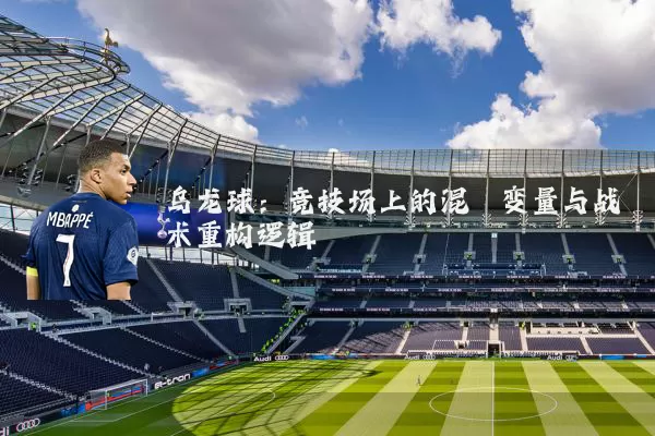 乌龙球:竞技场上的混沌变量与战术重构逻辑