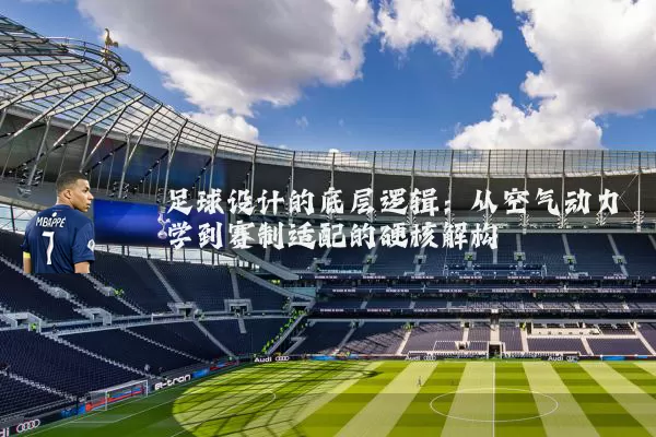 足球设计的底层逻辑：从空气动力学到赛制适配的硬核解构