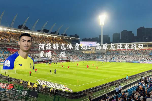 阿兹特克体育场：高原与战术的双重博弈场