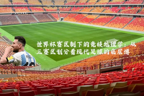 世界杯赛区制下的竞技地理学：从三赛区划分看现代足球的底层博弈