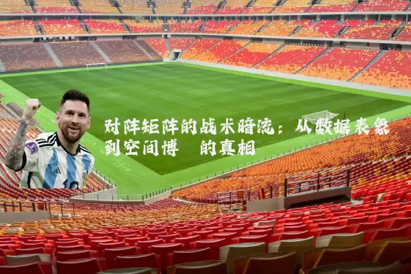 对阵矩阵的战术暗流：从数据表象到空间博弈的真相