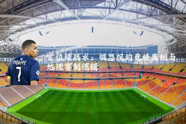 定位球战术：被忽视的竞技真相与地理赛制逻辑