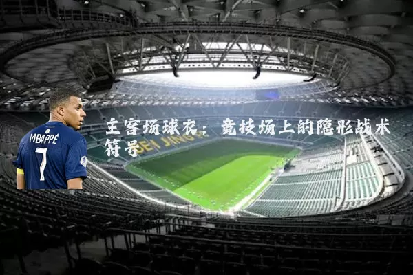 主客场球衣:竞技场上的隐形战术符号