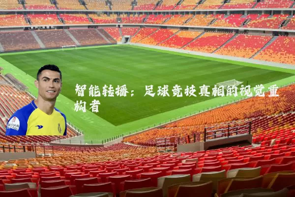 智能转播:足球竞技真相的视觉重构者