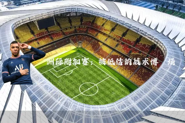 洲际附加赛：被低估的战术博弈场