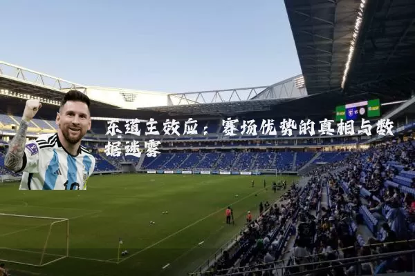东道主效应:赛场优势的真相与数据迷雾