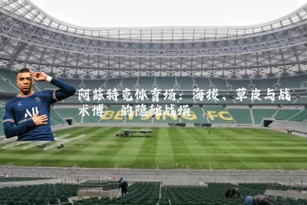 阿兹特克体育场:海拔、草皮与战术博弈的隐秘战场